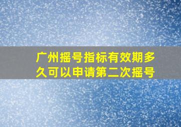 广州摇号指标有效期多久可以申请第二次摇号