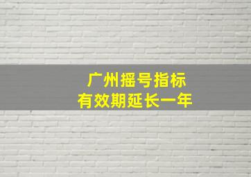 广州摇号指标有效期延长一年