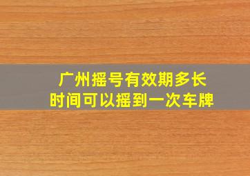 广州摇号有效期多长时间可以摇到一次车牌