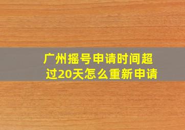 广州摇号申请时间超过20天怎么重新申请