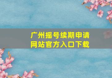 广州摇号续期申请网站官方入口下载