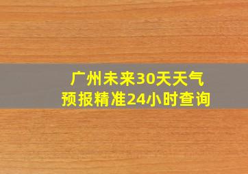 广州未来30天天气预报精准24小时查询