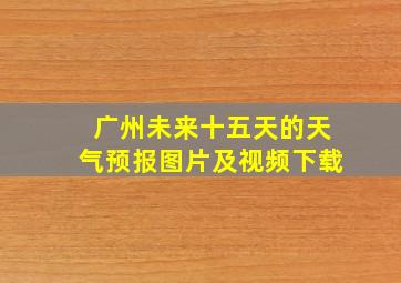 广州未来十五天的天气预报图片及视频下载