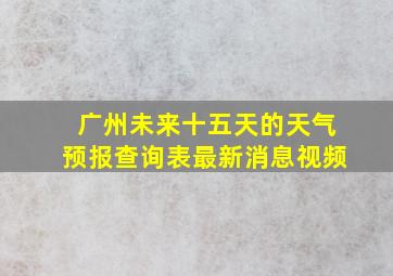 广州未来十五天的天气预报查询表最新消息视频