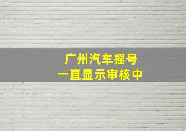 广州汽车摇号一直显示审核中