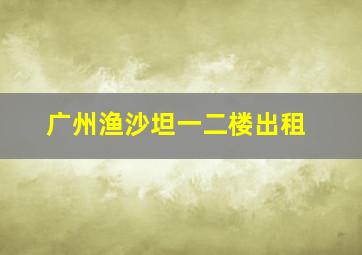 广州渔沙坦一二楼出租