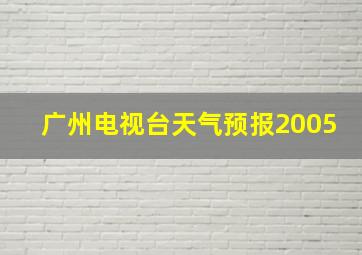 广州电视台天气预报2005