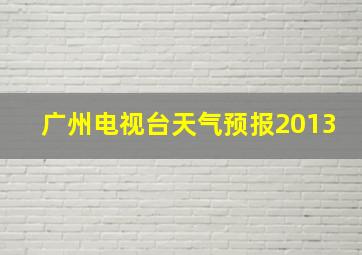 广州电视台天气预报2013