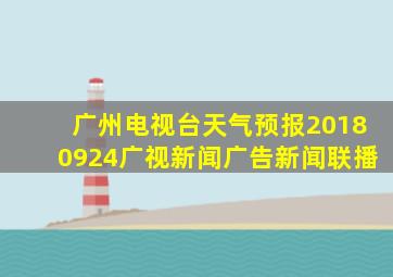 广州电视台天气预报20180924广视新闻广告新闻联播