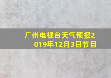 广州电视台天气预报2019年12月3日节目