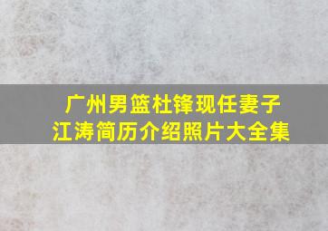 广州男篮杜锋现任妻子江涛简历介绍照片大全集