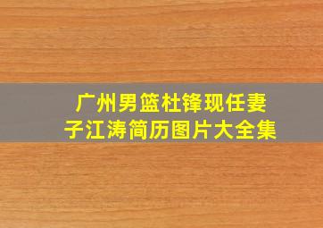 广州男篮杜锋现任妻子江涛简历图片大全集