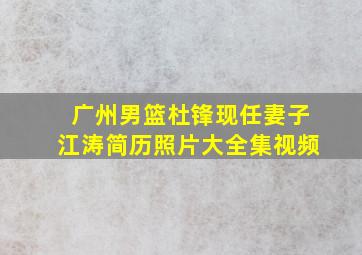 广州男篮杜锋现任妻子江涛简历照片大全集视频