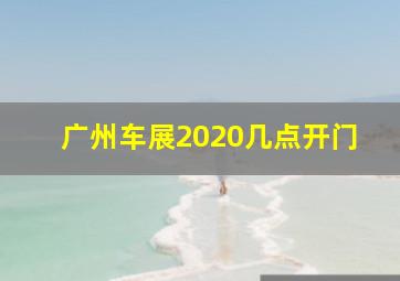 广州车展2020几点开门