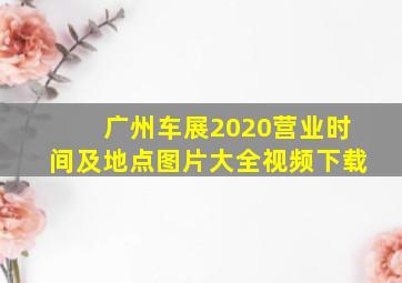 广州车展2020营业时间及地点图片大全视频下载