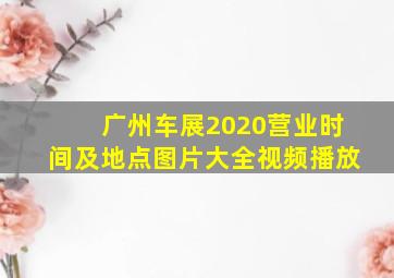 广州车展2020营业时间及地点图片大全视频播放