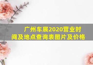 广州车展2020营业时间及地点查询表图片及价格