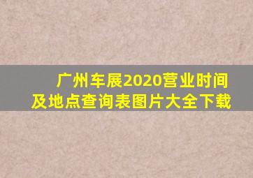 广州车展2020营业时间及地点查询表图片大全下载