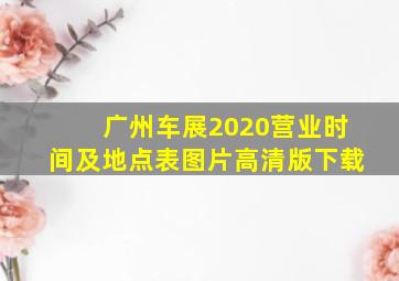 广州车展2020营业时间及地点表图片高清版下载