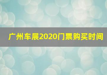 广州车展2020门票购买时间