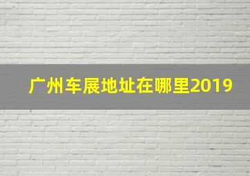 广州车展地址在哪里2019