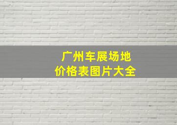 广州车展场地价格表图片大全