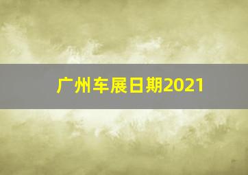 广州车展日期2021