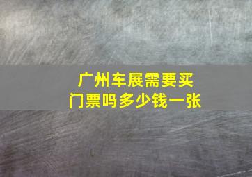 广州车展需要买门票吗多少钱一张