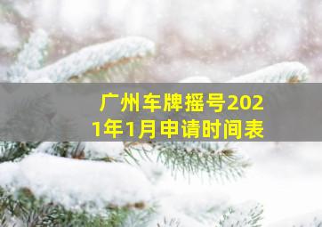 广州车牌摇号2021年1月申请时间表