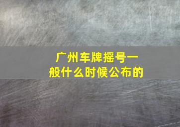 广州车牌摇号一般什么时候公布的