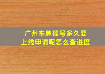 广州车牌摇号多久要上线申请呢怎么查进度