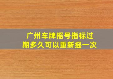 广州车牌摇号指标过期多久可以重新摇一次