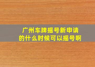 广州车牌摇号新申请的什么时候可以摇号啊