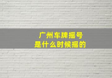 广州车牌摇号是什么时候摇的