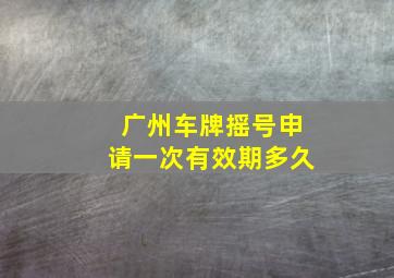 广州车牌摇号申请一次有效期多久