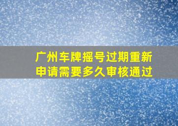 广州车牌摇号过期重新申请需要多久审核通过