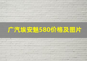 广汽埃安魅580价格及图片