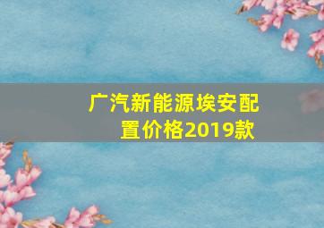 广汽新能源埃安配置价格2019款