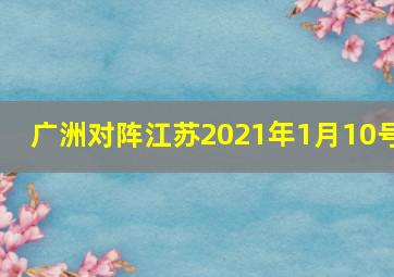 广洲对阵江苏2021年1月10号