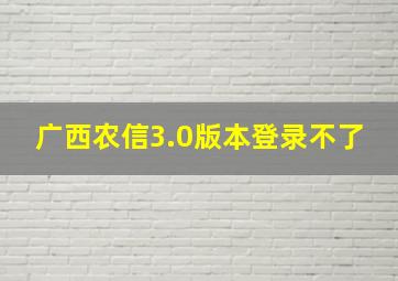 广西农信3.0版本登录不了