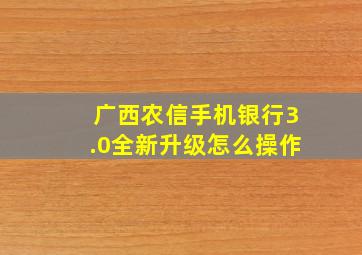 广西农信手机银行3.0全新升级怎么操作