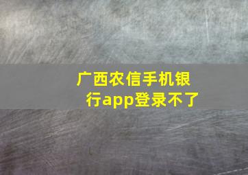 广西农信手机银行app登录不了