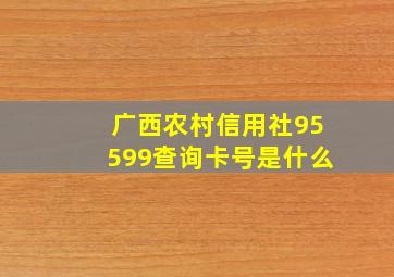 广西农村信用社95599查询卡号是什么