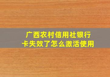 广西农村信用社银行卡失效了怎么激活使用