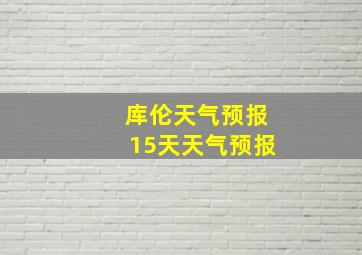 库伦天气预报15天天气预报