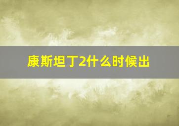 康斯坦丁2什么时候出