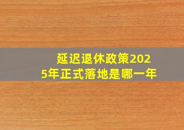 延迟退休政策2025年正式落地是哪一年