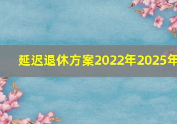 延迟退休方案2022年2025年