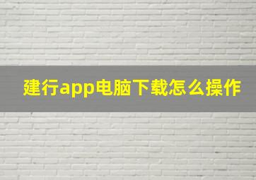 建行app电脑下载怎么操作