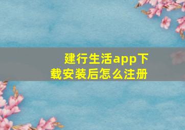 建行生活app下载安装后怎么注册